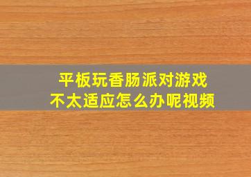 平板玩香肠派对游戏不太适应怎么办呢视频