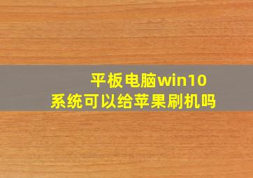 平板电脑win10系统可以给苹果刷机吗