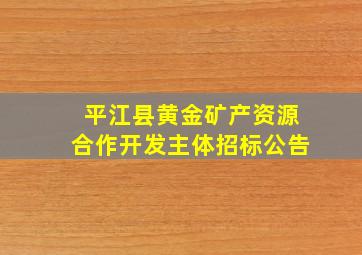 平江县黄金矿产资源合作开发主体招标公告