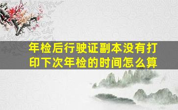 年检后行驶证副本没有打印下次年检的时间怎么算