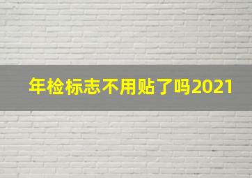 年检标志不用贴了吗2021