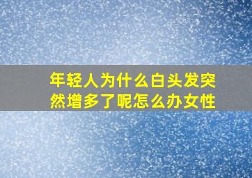 年轻人为什么白头发突然增多了呢怎么办女性