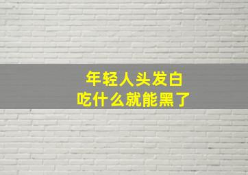 年轻人头发白吃什么就能黑了