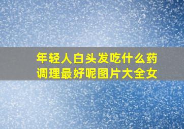 年轻人白头发吃什么药调理最好呢图片大全女