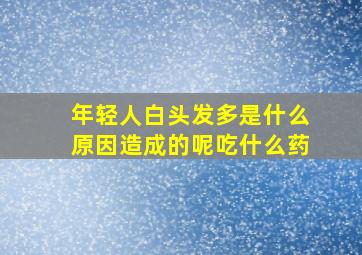 年轻人白头发多是什么原因造成的呢吃什么药