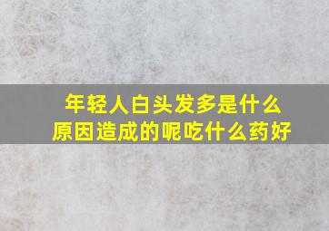 年轻人白头发多是什么原因造成的呢吃什么药好