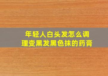 年轻人白头发怎么调理变黑发黑色抹的药膏