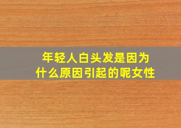 年轻人白头发是因为什么原因引起的呢女性