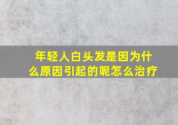 年轻人白头发是因为什么原因引起的呢怎么治疗