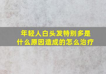 年轻人白头发特别多是什么原因造成的怎么治疗