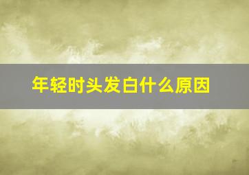 年轻时头发白什么原因