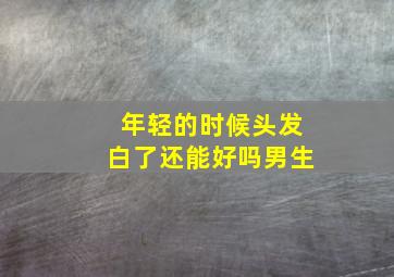 年轻的时候头发白了还能好吗男生