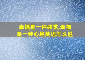 幸福是一种感觉,幸福是一种心境英语怎么说