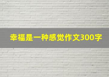 幸福是一种感觉作文300字