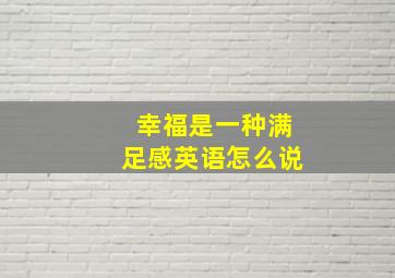 幸福是一种满足感英语怎么说