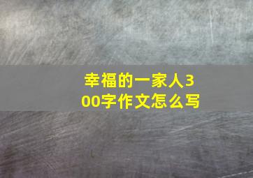 幸福的一家人300字作文怎么写