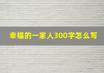 幸福的一家人300字怎么写