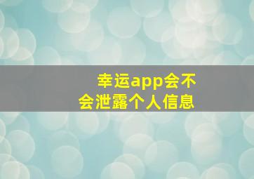 幸运app会不会泄露个人信息