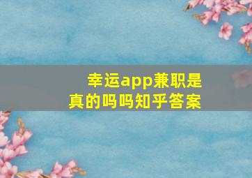 幸运app兼职是真的吗吗知乎答案