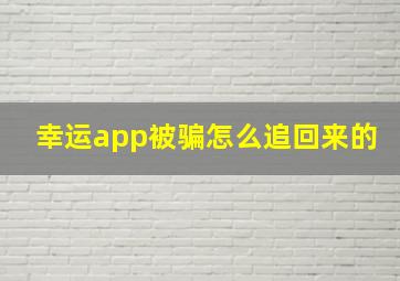 幸运app被骗怎么追回来的