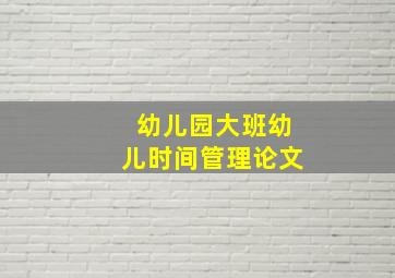 幼儿园大班幼儿时间管理论文