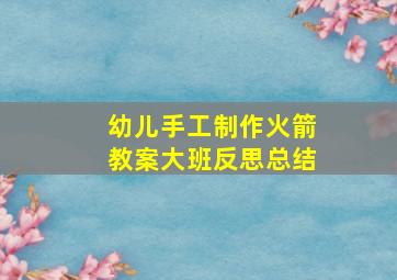 幼儿手工制作火箭教案大班反思总结