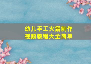 幼儿手工火箭制作视频教程大全简单