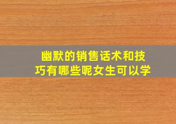 幽默的销售话术和技巧有哪些呢女生可以学