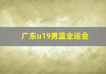 广东u19男篮全运会