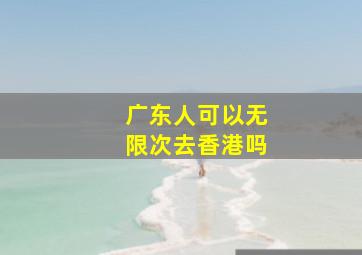 广东人可以无限次去香港吗