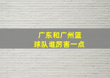 广东和广州篮球队谁厉害一点