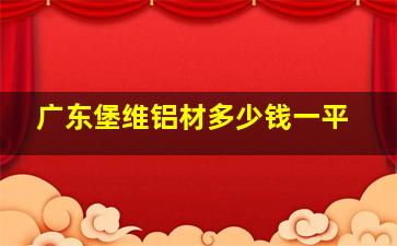 广东堡维铝材多少钱一平