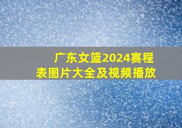 广东女篮2024赛程表图片大全及视频播放