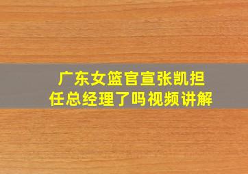 广东女篮官宣张凯担任总经理了吗视频讲解