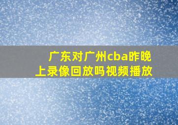 广东对广州cba昨晚上录像回放吗视频播放