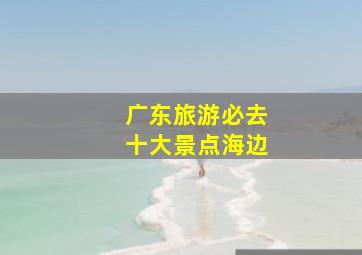 广东旅游必去十大景点海边