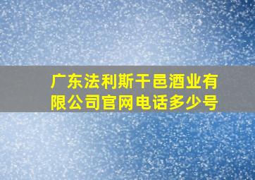 广东法利斯干邑酒业有限公司官网电话多少号