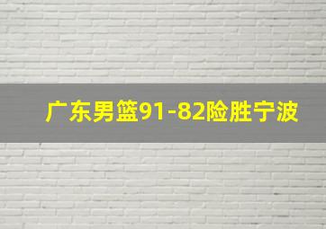 广东男篮91-82险胜宁波