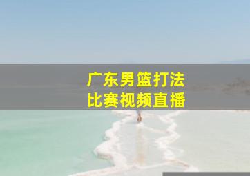 广东男篮打法比赛视频直播