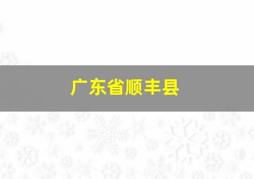 广东省顺丰县