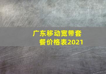 广东移动宽带套餐价格表2021