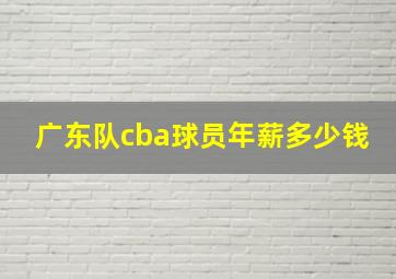 广东队cba球员年薪多少钱