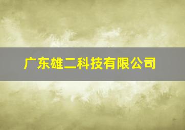 广东雄二科技有限公司