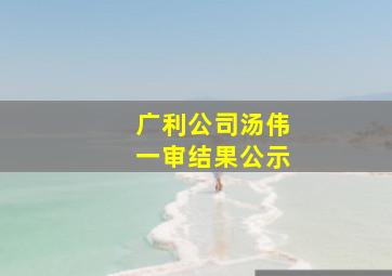 广利公司汤伟一审结果公示