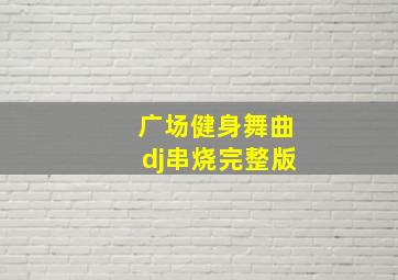 广场健身舞曲dj串烧完整版