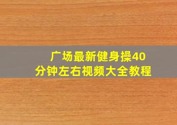 广场最新健身操40分钟左右视频大全教程