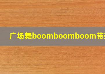 广场舞boomboomboom带劲舞曲