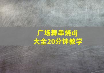 广场舞串烧dj大全20分钟教学