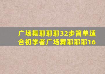 广场舞耶耶耶32步简单适合初学者广场舞耶耶耶16