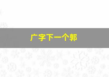 广字下一个郭